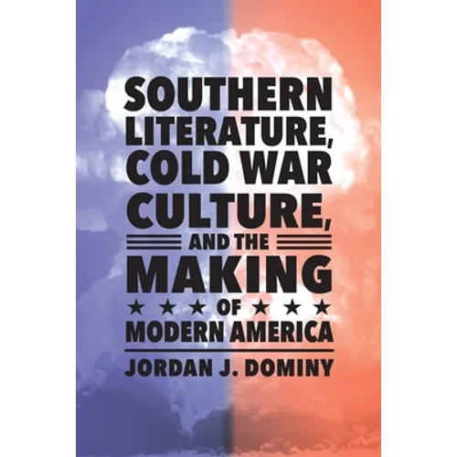 Southern Literature, Cold War Culture, and the Making of Modern America