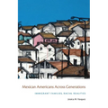 Mexican Americans Across Generations: Immigrant Families, Racial Realities