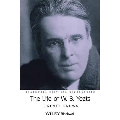 The Life of W. B. Yeats: A Critical Biography