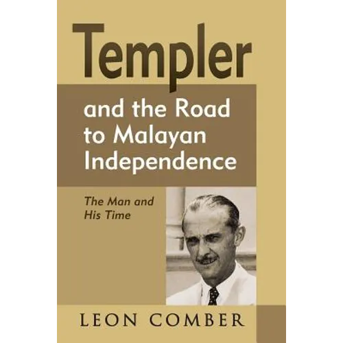 Templer and the Road to Malayan Independence: The Man and His Time