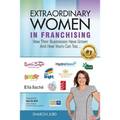 Extraordinary Women in Franchising: How Their Businesses Have Grown and How Yours Can Too...