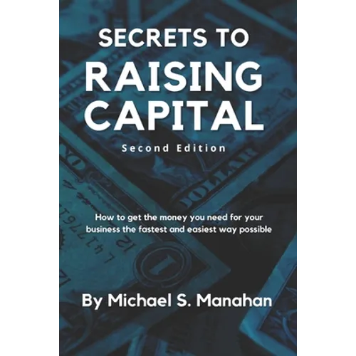 Secrets to Raising Capital: How to get the money you need for your business the fastest and easiest way possible