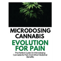 Microdosing Cannabis Evolution for Pain: The Perfect Guide on Microdosing Cannabis for Pain and Other Medicinal Benefits