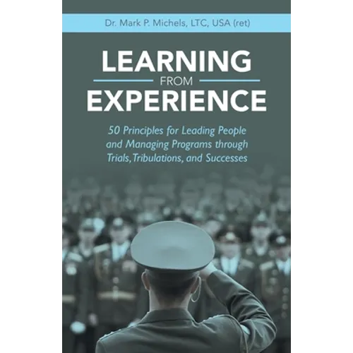 Learning from Experience: 50 Principles for Leading People and Managing Programs Through Trials, Tribulations, and Successes