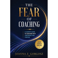 The Fear of Coaching A Leader's Guide to Coaching with Confidence and Purpose