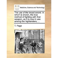 The Use of the Broad Sword. in Which Is Shown, the True Method of Fighting with That Weapon, as It Is Now in Use Among the Highlanders; ...