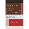 The Rhetoric of the Corrupt Bargain in the 1824 Election: Clay, Jackson, and Democratic Strategy