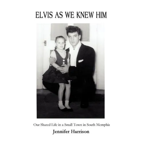 Elvis As We Knew Him: Our Shared Life in a Small Town in South Memphis