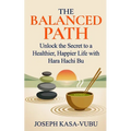The Balanced Path: Unlock the Secret to a Healthier, Happier Life with Hara Hachi Bu