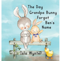 The Day Grandpa Bunny Forgot Ben's Name: A Picture Book About Dementia
