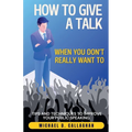 How to Give a Talk When You Don't Really Want To: Tips and Techniques to Improve Your Public Speaking