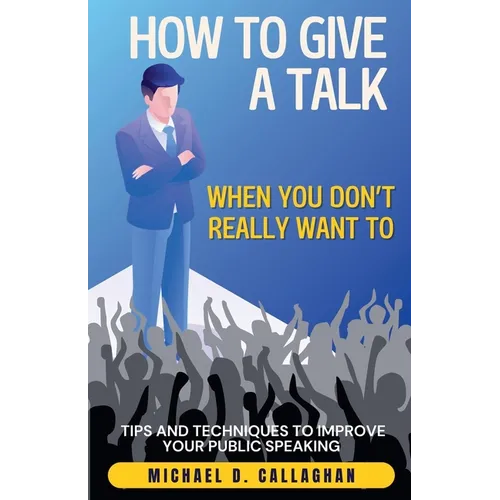 How to Give a Talk When You Don't Really Want To: Tips and Techniques to Improve Your Public Speaking