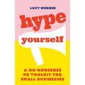 Hype Yourself: A No-Nonsense PR Toolkit for Small Businesses
