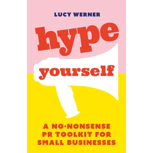 Hype Yourself: A No-Nonsense PR Toolkit for Small Businesses