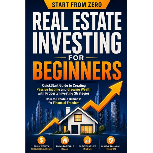 Real Estate Investing for Beginners: QuickStart Guide to Creating Passive Income and Growing Wealth with Property Investing Strategies. How to Create