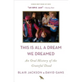 This Is All a Dream We Dreamed: An Oral History of the Grateful Dead