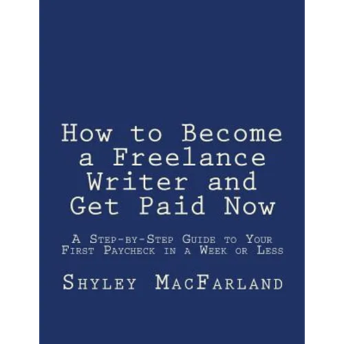 How to Become a Freelance Writer and Get Paid Now: A Step-by-Step Guide to Your First Paycheck in a Week or Less