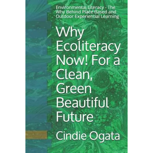 Why Ecoliteracy Now! For a Clean, Green Beautiful Future: Environmental Literacy - The Why Behind Place Based and Outdoor Experiential Learning