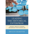 Leading the Historical Enterprise: Strategic Creativity, Planning, and Advocacy for the Digital Age