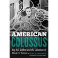 American Colossus: Big Bill Tilden and the Creation of Modern Tennis