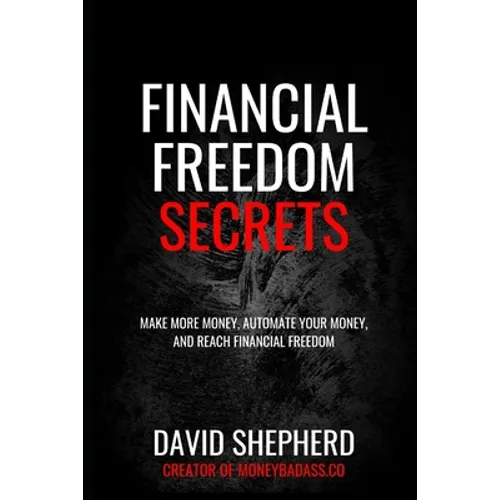 Financial Freedom Secrets: Make More Money, Automate Your Money, And Reach Financial Freedom