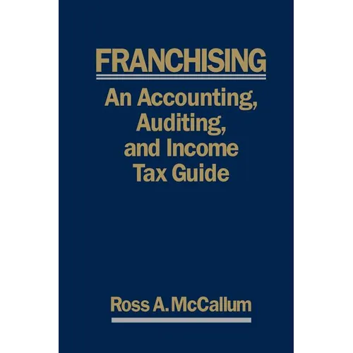 Franchising: AN ACCOUNTING, AUDITING and INCOME TAX GUIIDE: A Practical Guide for Franchisors, Franchisees, and their Accounting an
