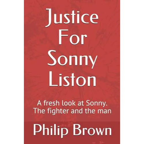 Justice For Sonny Liston: A fresh look at Sonny. The fighter and the man