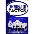 Conversation Tactics - Conversation Skills: Master The Art Of Commanding Authority In Social And Business Conversations