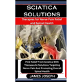 Sciatica Solutions: Therapies for Nerve Pain Relief and Spinal Health: Find Relief From Sciatica With Therapeutic Solutions Targeting Nerv
