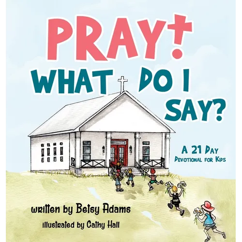 Pray! What Do I Say?: A 21 Day Devotional for Kids