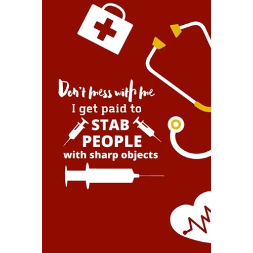 Don't mess with me I get paid to stab people with sharp objects: nurse notebook-nurse journal-nurse gift-nurse practitioner-nurse in progress