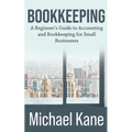 Bookkeeping: A Beginner's Guide to Accounting and Bookkeeping For Small Businesses