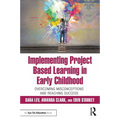 Implementing Project Based Learning in Early Childhood: Overcoming Misconceptions and Reaching Success