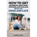 How To Get Arthritis Joint Pain, Stiffness And Swelling Relief For Dogs And Cats