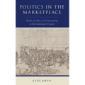 Politics in the Marketplace: Work, Gender, and Citizenship in Revolutionary France