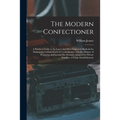 The Modern Confectioner [electronic Resource]: a Practical Guide to the Latest and Most Improved Methods for Making the Various Kinds of Confectionary