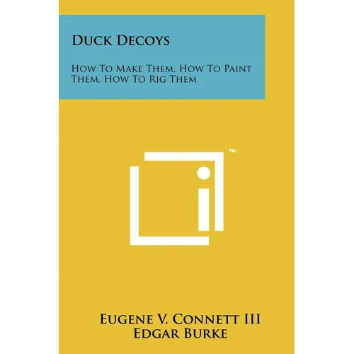 Duck Decoys: How to Make Them, How to Paint Them, How to Rig Them