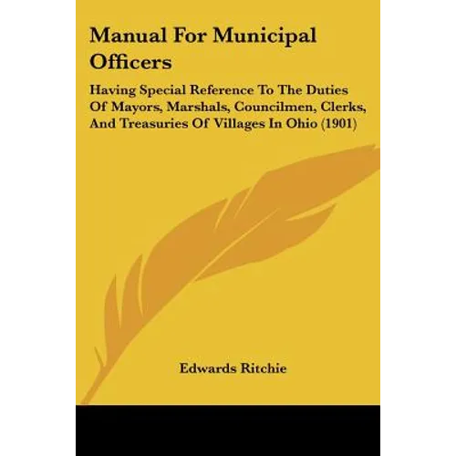 Manual For Municipal Officers: Having Special Reference To The Duties Of Mayors, Marshals, Councilmen, Clerks, And Treasuries Of Villages In Ohio (190