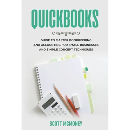 Quickbooks: Guide to Master Bookkeeping and Accounting for Small Businesses and Simple Concept Techniques