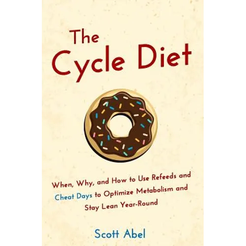 The Cycle Diet: When, Why, and How to Use Refeeds and Cheat Days to Optimize Metabolism and Stay Lean Year-Round