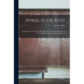 Spiral Slide Rule: Equivalent to a Straight Slide Rule 83 Feet 4 Inches Long, Or, a Circular Rule 13 Feet 3 Inches in Diameter