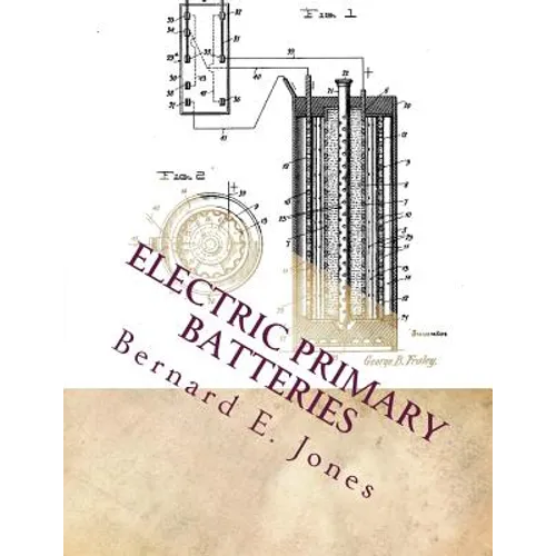 Electric Primary Batteries: A Practical Guide To Their Construction and Use