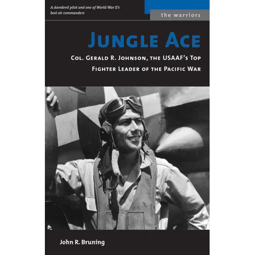 Jungle Ace: Col. Gerald R. Johnson, the USAAF's Top Fighter Leader of the Pacific War