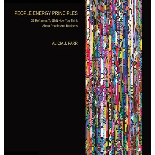 People Energy Principles: 36 Reframes To Shift How You Think About People And Business