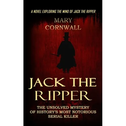 Jack the Ripper: A Novel Exploring the Mind of Jack the Ripper (The Unsolved Mystery of History's Most Notorious Serial Killer)