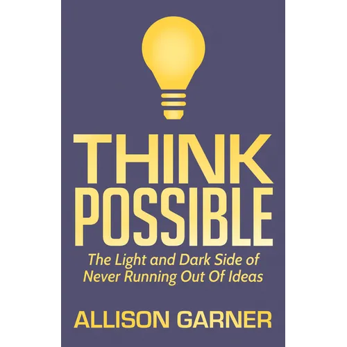 Think Possible: The Light and Dark Side of Never Running Out of Ideas