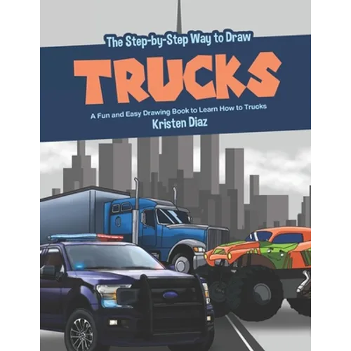 The Step-by-Step Way to Draw Trucks: A Fun and Easy Drawing Book to Learn How to Trucks