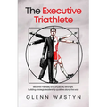 The Executive Triathlete: Become mentally and physically stronger, building strategic leadership qualities along the way