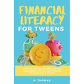 Financial Literacy for Tweens: Help Your Pre-Teen Develop Essential Knowledge in Making Wise Financial Decisions Over a Lifetime