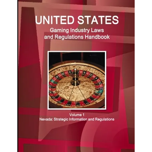 US Gaming Industry Laws and Regulations Handbook Volume 1 Nevada: Strategic Information and Regulations